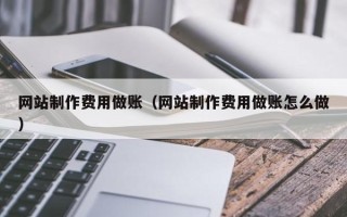 山西网站制作费用做账（网站制作费用做账怎么做）