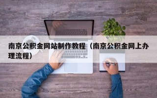 山西南京公积金网站制作教程（南京公积金网上办理流程）