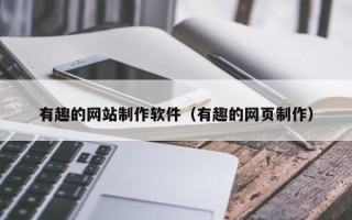 山西有趣的网站制作软件（有趣的网页制作）