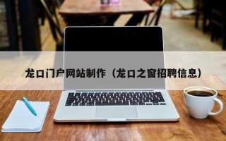 山西龙口门户网站制作（龙口之窗招聘信息）