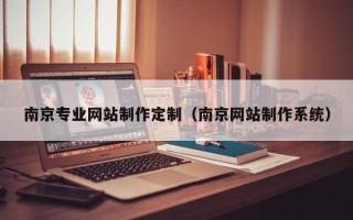 山西南京专业网站制作定制（南京网站制作系统）