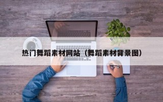 山西热门舞蹈素材网站（舞蹈素材背景图）