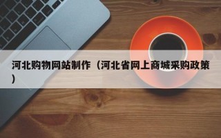 山西河北购物网站制作（河北省网上商城采购政策）
