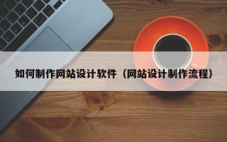 山西如何制作网站设计软件（网站设计制作流程）