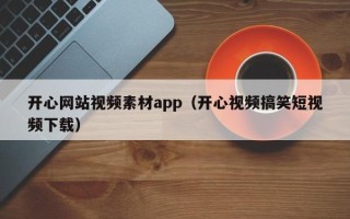 山西开心网站视频素材app（开心视频搞笑短视频下载）