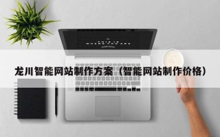山西龙川智能网站制作方案（智能网站制作价格）