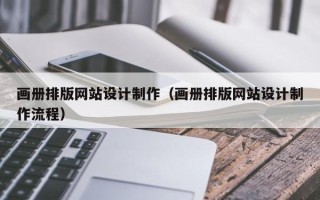 山西画册排版网站设计制作（画册排版网站设计制作流程）