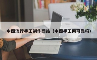 山西中国流行手工制作网站（中国手工网可靠吗）