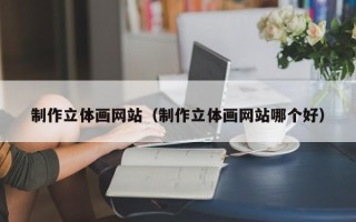 山西制作立体画网站（制作立体画网站哪个好）